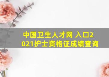 中国卫生人才网 入口2021护士资格证成绩查询